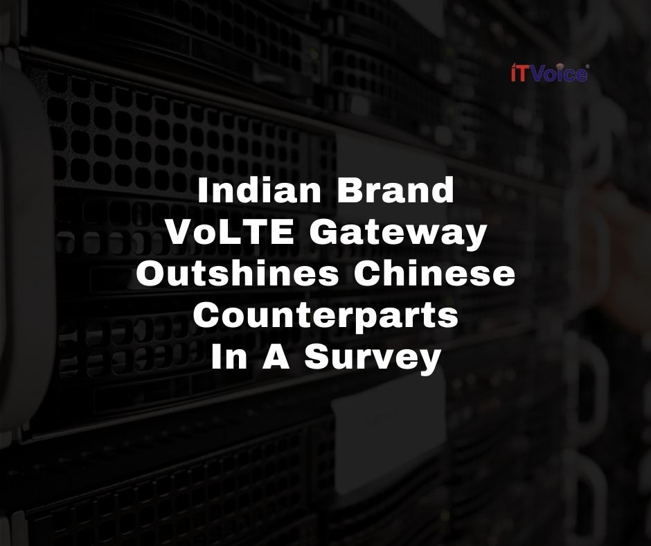 Indian Brand VoLTE Gateway Outshines Chinese Counterparts In A Survey